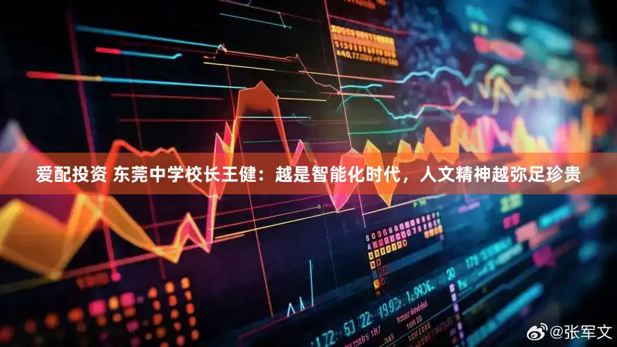 爱配投资 东莞中学校长王健：越是智能化时代，人文精神越弥足珍贵