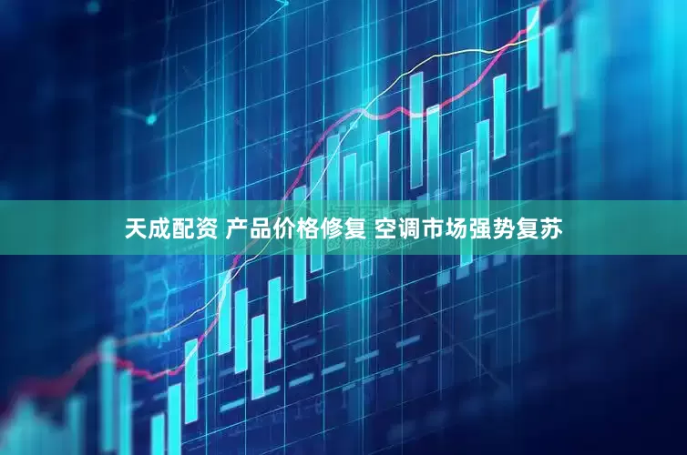天成配资 产品价格修复 空调市场强势复苏