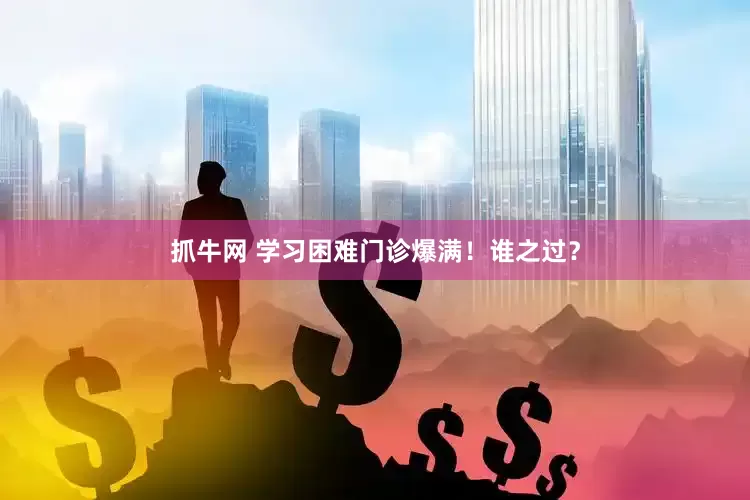 抓牛网 学习困难门诊爆满！谁之过？