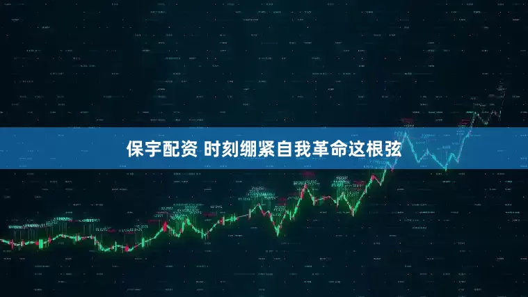 保宇配资 时刻绷紧自我革命这根弦