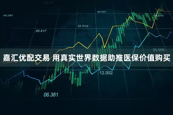 嘉汇优配交易 用真实世界数据助推医保价值购买