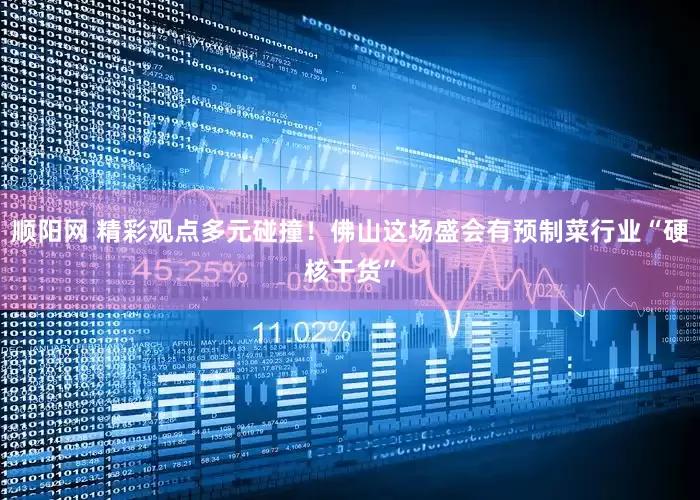 顺阳网 精彩观点多元碰撞！佛山这场盛会有预制菜行业“硬核干货”