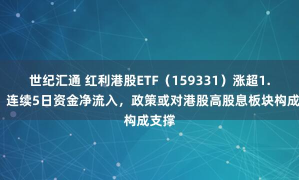 世纪汇通 红利港股ETF（159331）涨超1.2%，连续5日资金净流入，政策或对港股高股息板块构成支撑