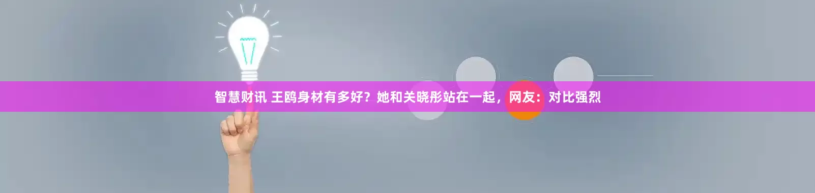 智慧财讯 王鸥身材有多好？她和关晓彤站在一起，网友：对比强烈