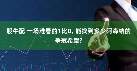 股牛配 一场难看的1比0, 能找到多少阿森纳的争冠希望?