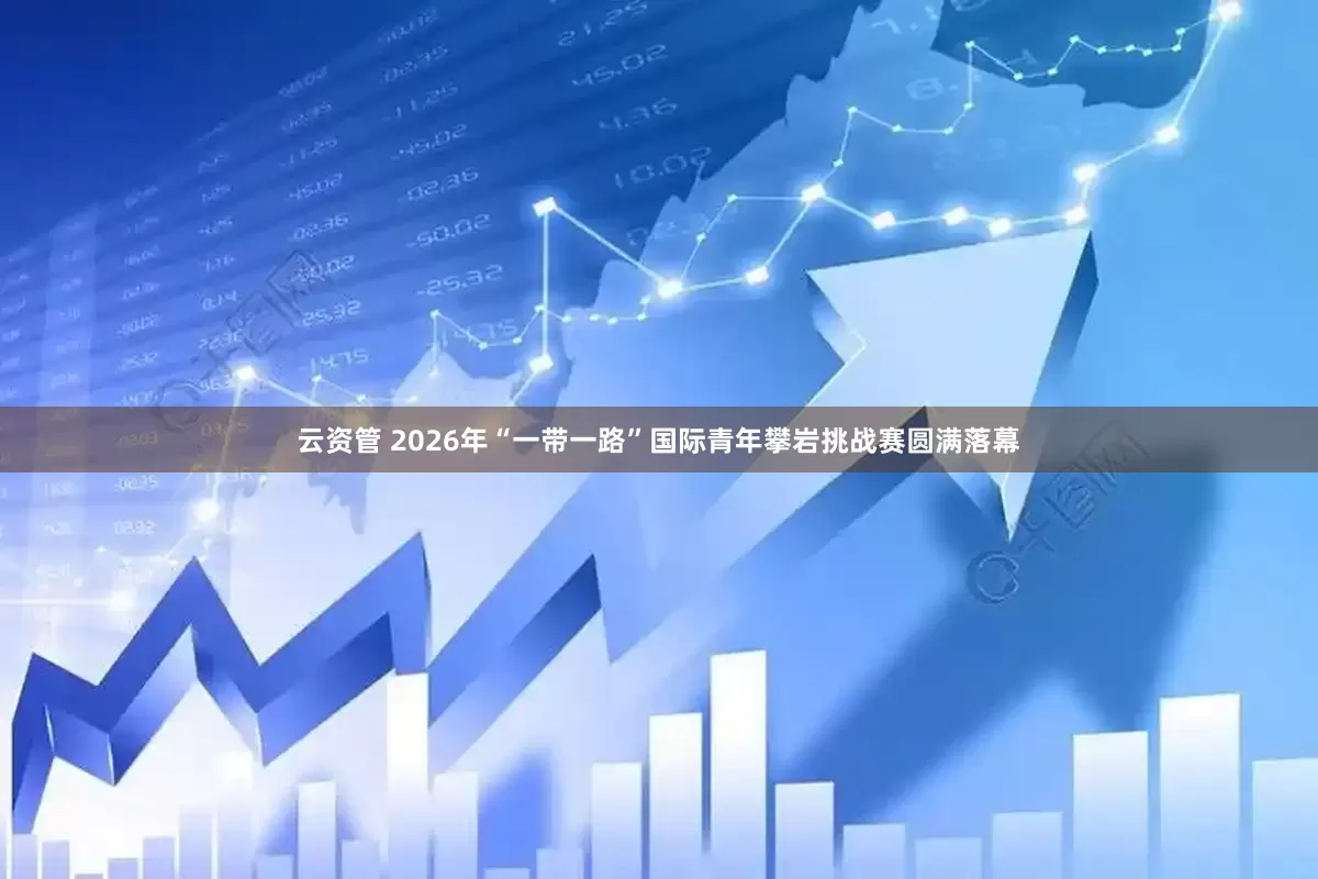 云资管 2026年“一带一路”国际青年攀岩挑战赛圆满落幕
