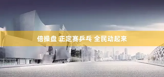倍操盘 正定赛乒乓 全民动起来