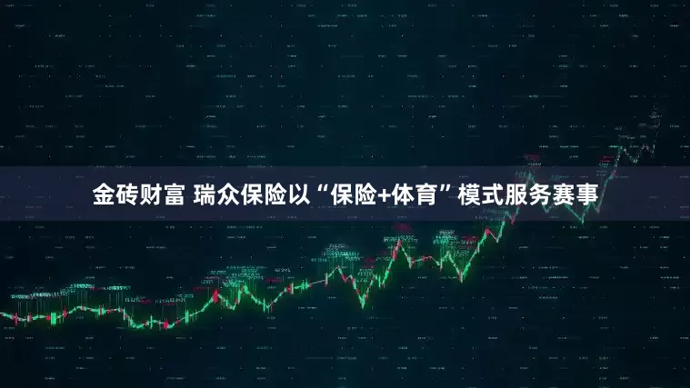 金砖财富 瑞众保险以“保险+体育”模式服务赛事